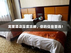 龙里酒店深度攻略,你的住宿首选!