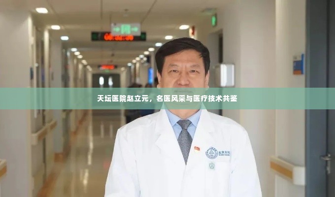天坛医院赵立元,名医风采与医疗技术共鉴