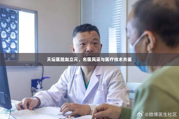 天坛医院赵立元,名医风采与医疗技术共鉴