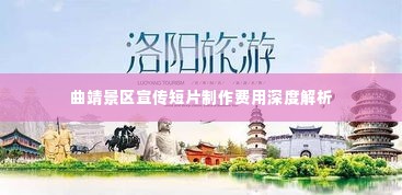 曲靖景区宣传短片制作费用深度解析