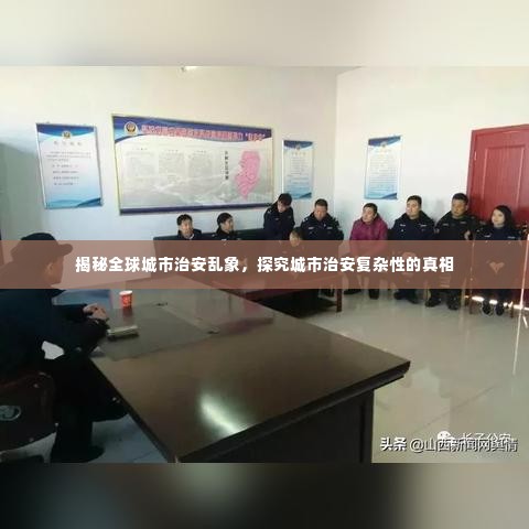 揭秘全球城市治安乱象,探究城市治安复杂性的真相