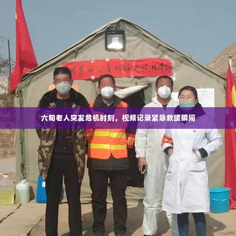 六旬老人突发危机时刻,视频记录紧急救援瞬间