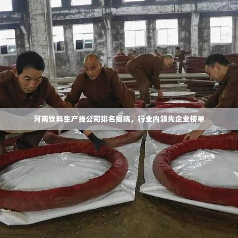 河南饮料生产线公司排名揭晓，行业内领先企业榜单