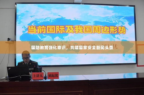 国防教育强化意识,共建国家安全新闻头条