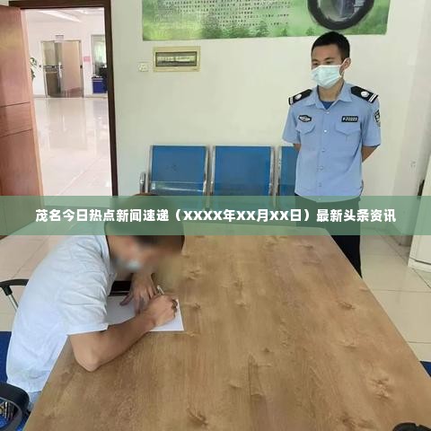 茂名今日热点新闻速递(XXXX年XX月XX日)最新头条资讯