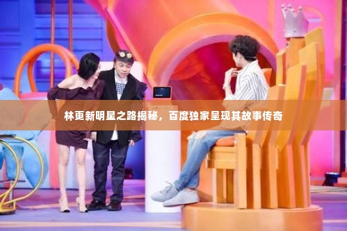 林更新明星之路揭秘，百度独家呈现其故事传奇