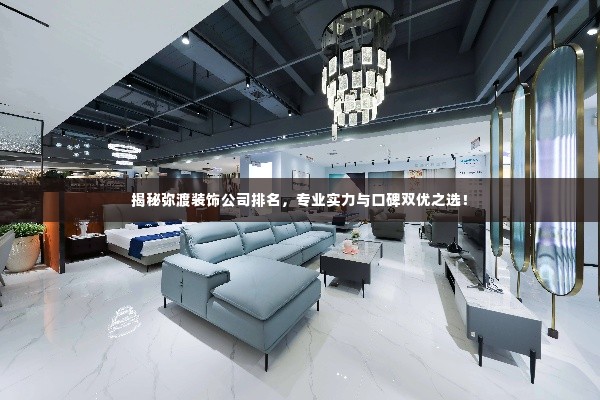 揭秘弥渡装饰公司排名,专业实力与口碑双优之选!