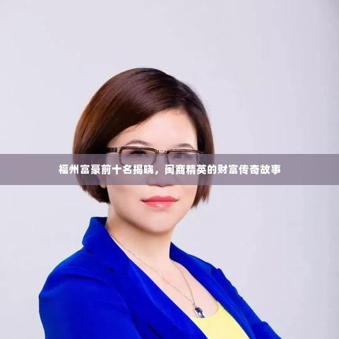 福州富豪前十名揭晓,闽商精英的财富传奇故事