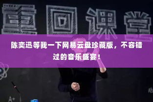 陈奕迅等我一下网易云盘珍藏版,不容错过的音乐盛宴!