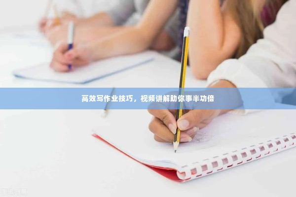 高效写作业技巧,视频讲解助你事半功倍