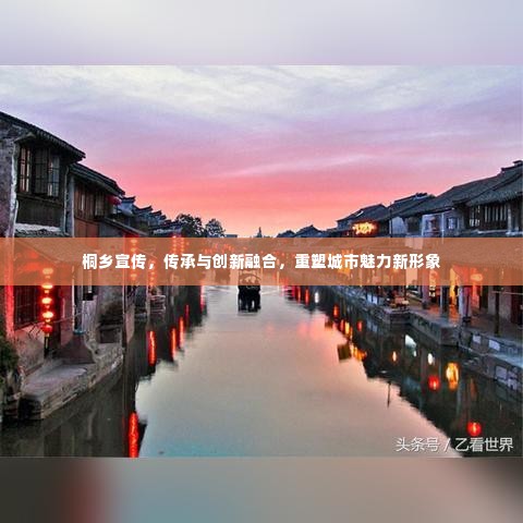 桐乡宣传，传承与创新融合，重塑城市魅力新形象