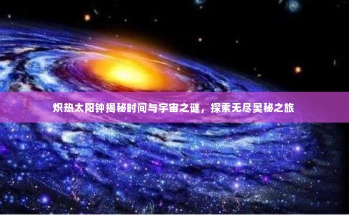 炽热太阳钟揭秘时间与宇宙之谜,探索无尽奥秘之旅