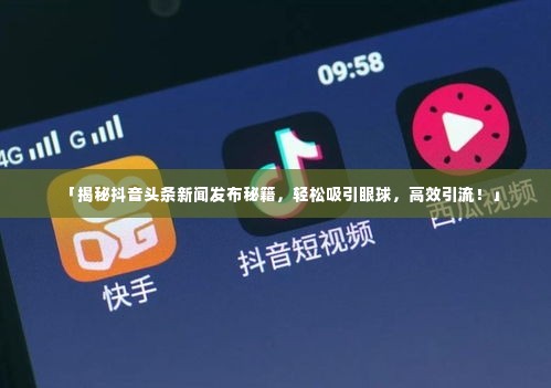 「揭秘抖音头条新闻发布秘籍,轻松吸引眼球,高效引流!」