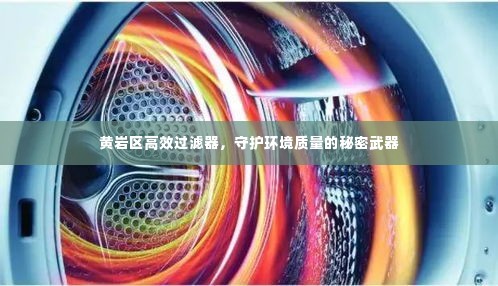 黄岩区高效过滤器,守护环境质量的秘密武器