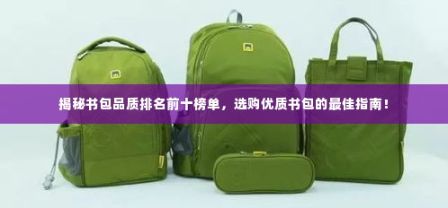 揭秘书包品质排名前十榜单,选购优质书包的最佳指南!