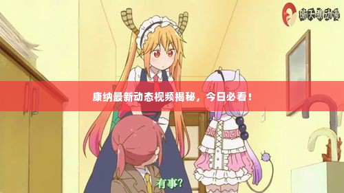 康纳最新动态视频揭秘,今日必看!