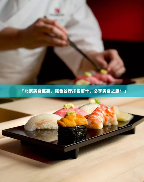 「北京美食盛宴,纯色餐厅排名前十,必享美食之旅!」