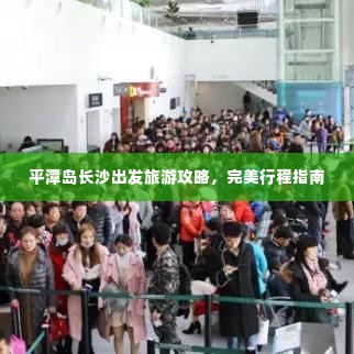 平潭岛长沙出发旅游攻略，完美行程指南