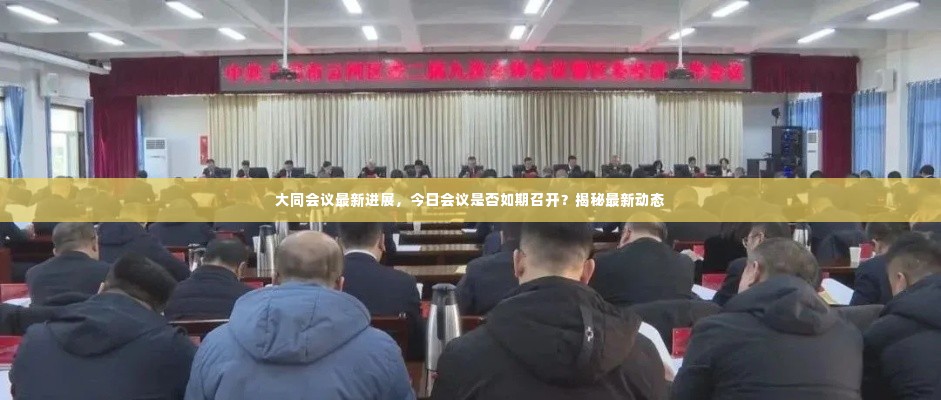 大同会议最新进展,今日会议是否如期召开?揭秘最新动态