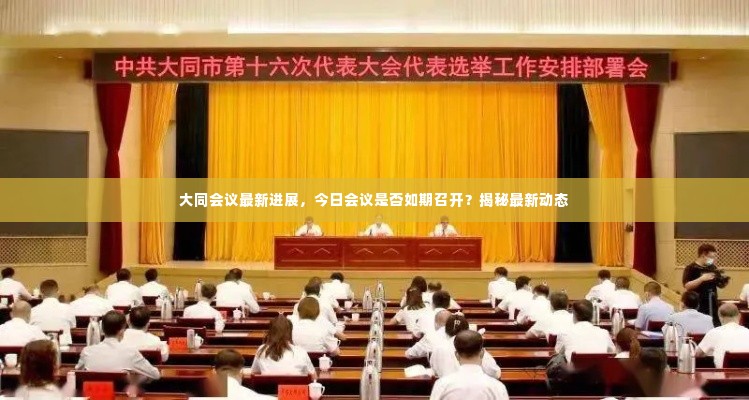 大同会议最新进展,今日会议是否如期召开?揭秘最新动态