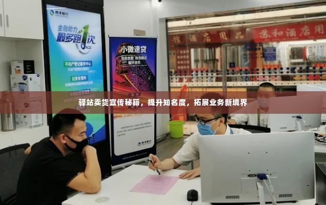驿站卖货宣传秘籍,提升知名度,拓展业务新境界