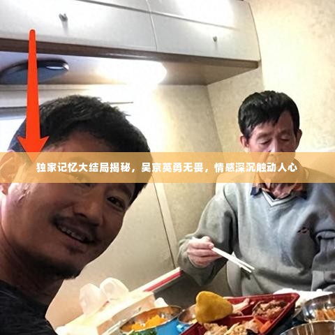 独家记忆大结局揭秘,吴京英勇无畏,情感深沉触动人心