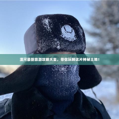 漠河最新旅游攻略大全,带你玩转这片神秘土地!