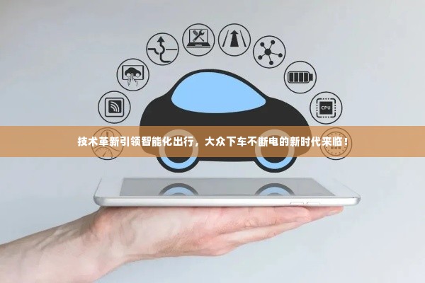 技术革新引领智能化出行,大众下车不断电的新时代来临!