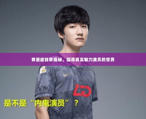 黄景瑜独家揭秘,探寻真实魅力演员的世界