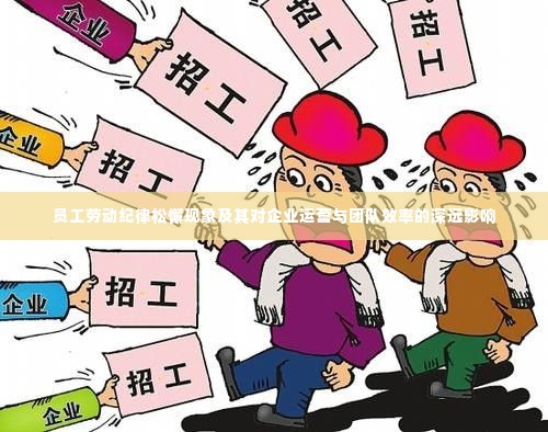员工劳动纪律松懈现象及其对企业运营与团队效率的深远影响