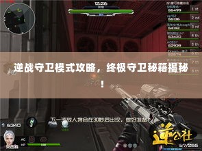 逆战守卫模式攻略,终极守卫秘籍揭秘!