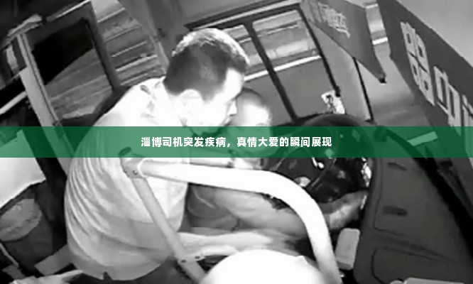 淄博司机突发疾病,真情大爱的瞬间展现