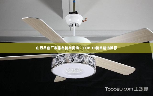 山西吊扇厂家排名榜单揭晓，TOP 10榜单精选推荐