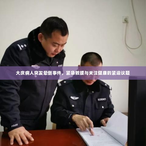 大庆病人突发晕倒事件，紧急救援与关注健康的紧迫议题
