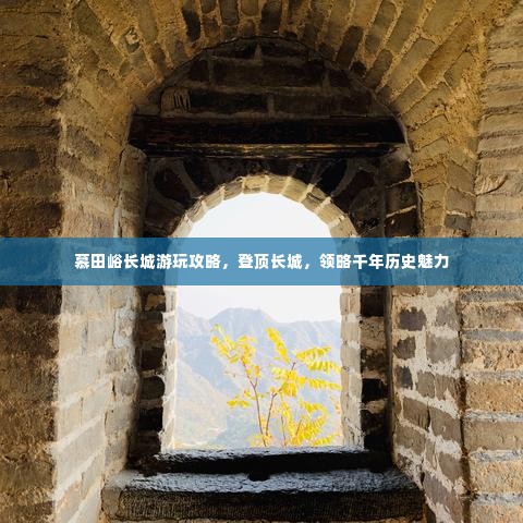 慕田峪长城游玩攻略,登顶长城,领略千年历史魅力