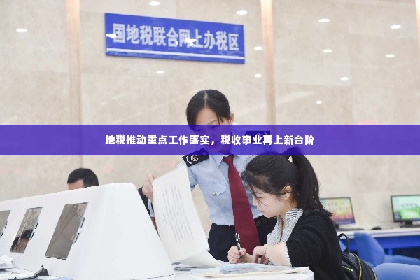 地税推动重点工作落实,税收事业再上新台阶