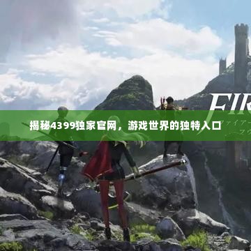 揭秘4399独家官网,游戏世界的独特入口