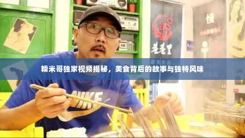 糯米哥独家视频揭秘,美食背后的故事与独特风味