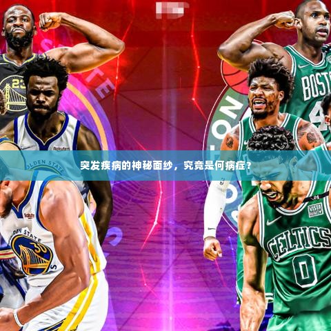 突发疾病的神秘面纱,究竟是何病症?