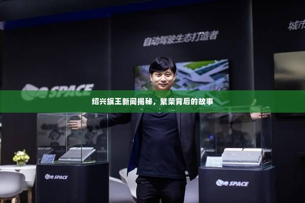 绍兴旗王新闻揭秘,繁荣背后的故事