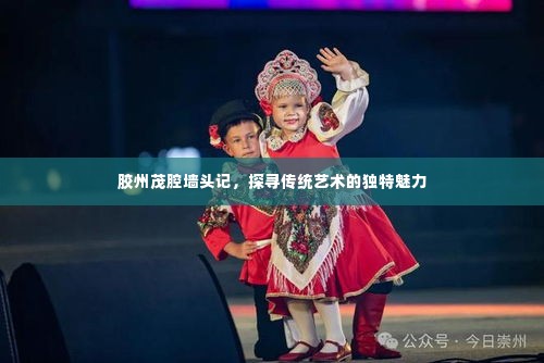 胶州茂腔墙头记，探寻传统艺术的独特魅力