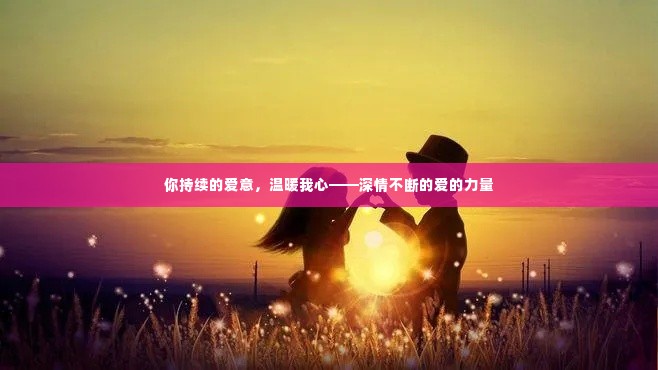 你持续的爱意,温暖我心——深情不断的爱的力量