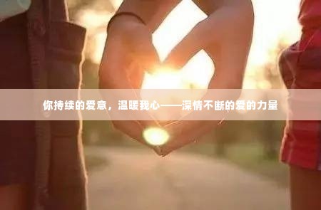 你持续的爱意,温暖我心——深情不断的爱的力量