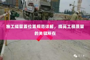 施工缝留置位置规范详解,提高工程质量的关键所在