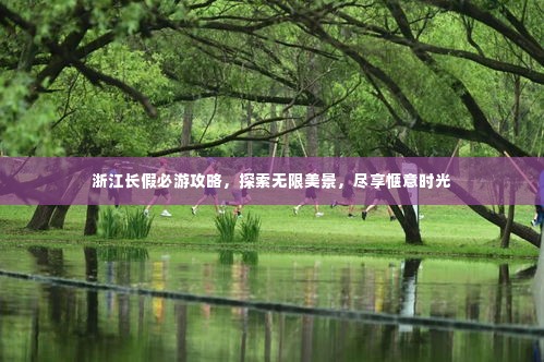 浙江长假必游攻略,探索无限美景,尽享惬意时光