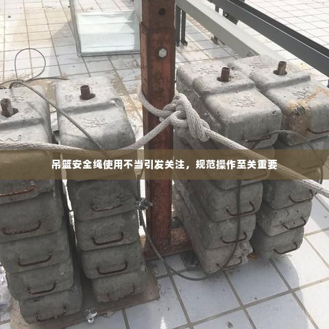 吊篮安全绳使用不当引发关注，规范操作至关重要
