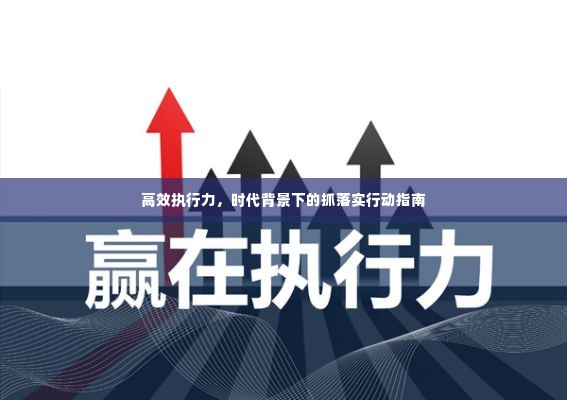 高效执行力,时代背景下的抓落实行动指南