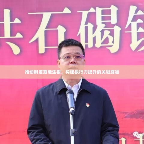 推动制度落地生根，构建执行力提升的关键路径