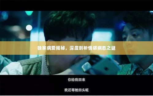 独家病爱揭秘,深度剖析情感病态之谜