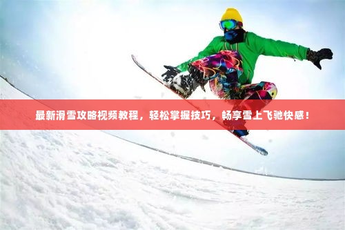 最新滑雪攻略视频教程，轻松掌握技巧，畅享雪上飞驰快感！